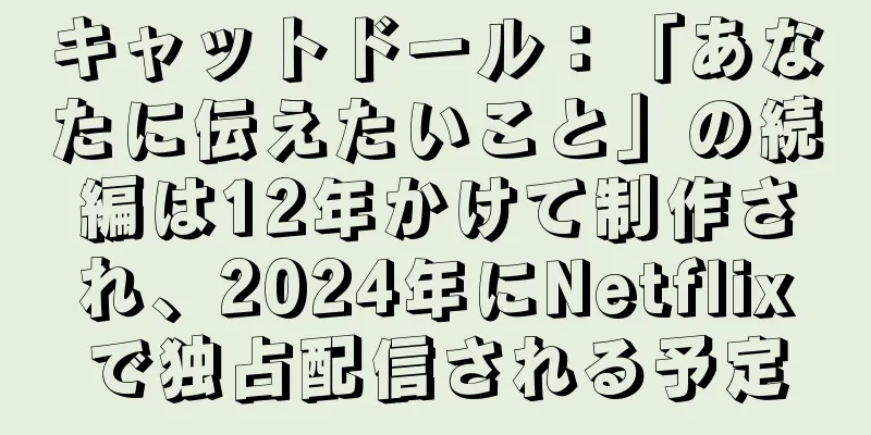 キャットドール：「あなたに伝えたいこと」の続編は12年かけて制作され、2024年にNetflixで独占配信される予定