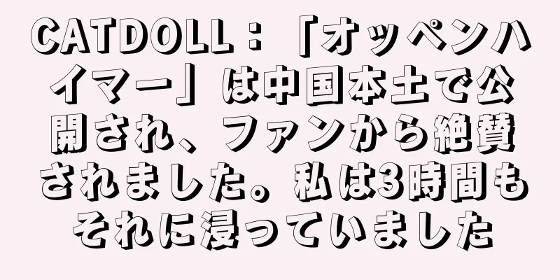 CATDOLL：「オッペンハイマー」は中国本土で公開され、ファンから絶賛されました。私は3時間もそれに浸っていました