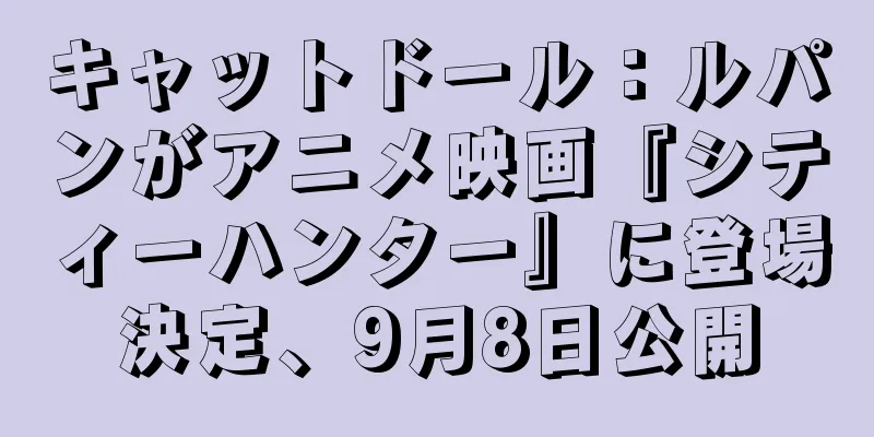 キャットドール：ルパンがアニメ映画『シティーハンター』に登場決定、9月8日公開