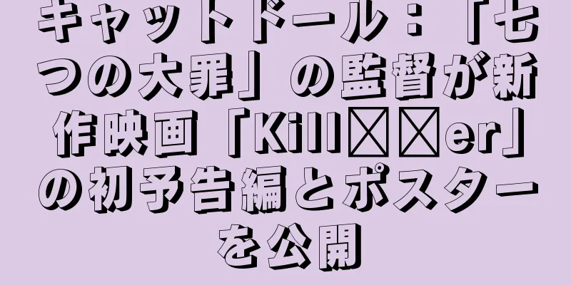 キャットドール：「七つの大罪」の監督が新作映画「Kill​​er」の初予告編とポスターを公開