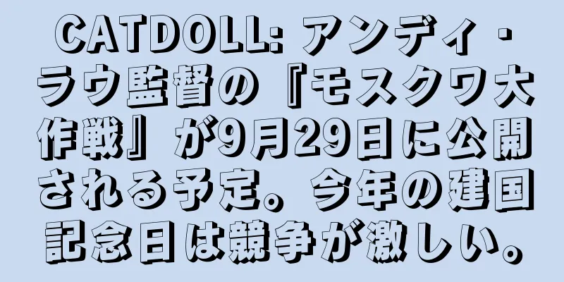 CATDOLL: アンディ・ラウ監督の『モスクワ大作戦』が9月29日に公開される予定。今年の建国記念日は競争が激しい。