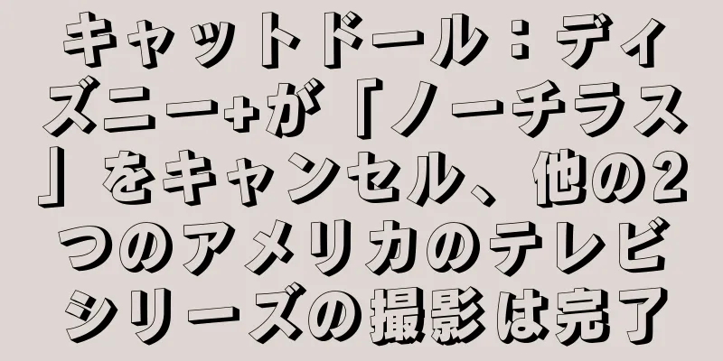 キャットドール：ディズニー+が「ノーチラス」をキャンセル、他の2つのアメリカのテレビシリーズの撮影は完了