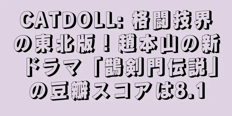 CATDOLL: 格闘技界の東北版！趙本山の新ドラマ「鵲剣門伝説」の豆瓣スコアは8.1