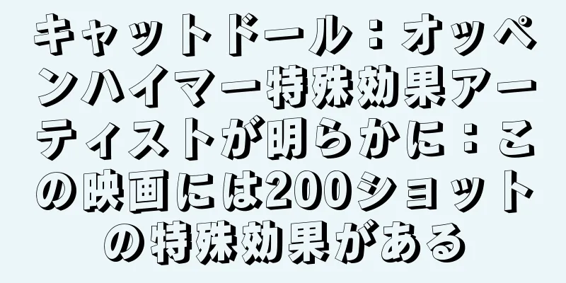 キャットドール：オッペンハイマー特殊効果アーティストが明らかに：この映画には200ショットの特殊効果がある