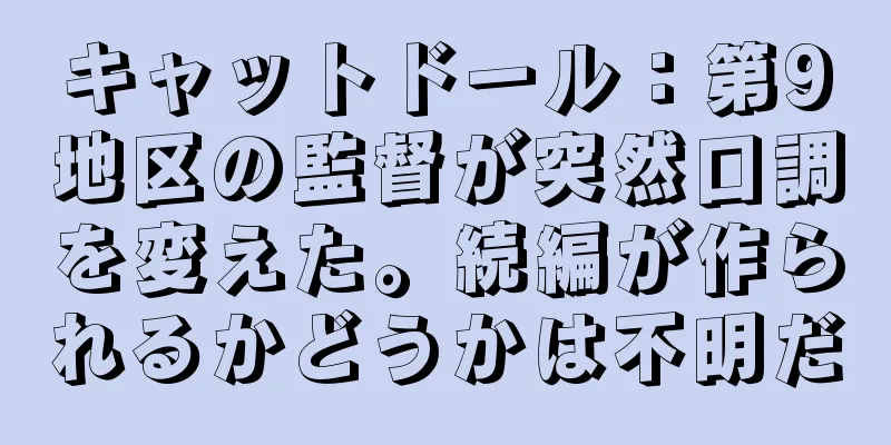 キャットドール：第9地区の監督が突然口調を変えた。続編が作られるかどうかは不明だ