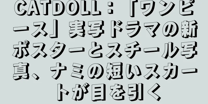 CATDOLL：「ワンピース」実写ドラマの新ポスターとスチール写真、ナミの短いスカートが目を引く