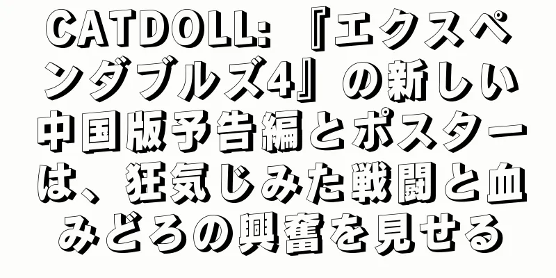 CATDOLL: 『エクスペンダブルズ4』の新しい中国版予告編とポスターは、狂気じみた戦闘と血みどろの興奮を見せる