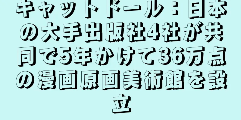 キャットドール：日本の大手出版社4社が共同で5年かけて36万点の漫画原画美術館を設立