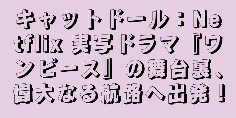 キャットドール：Netflix 実写ドラマ『ワンピース』の舞台裏、偉大なる航路へ出発！