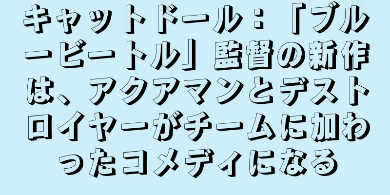 キャットドール：「ブルービートル」監督の新作は、アクアマンとデストロイヤーがチームに加わったコメディになる