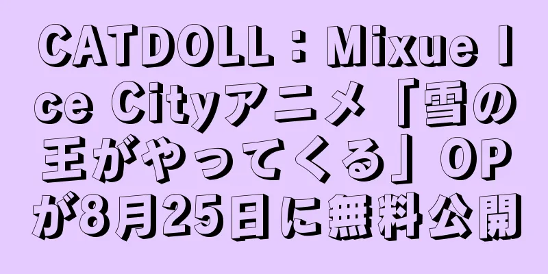 CATDOLL：Mixue Ice Cityアニメ「雪の王がやってくる」OPが8月25日に無料公開