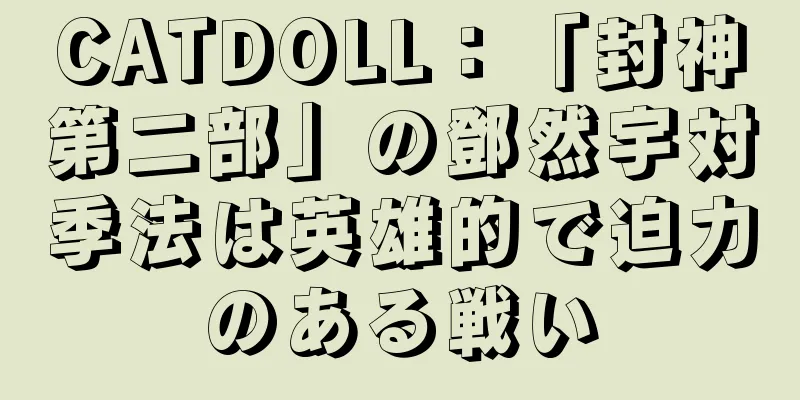 CATDOLL：「封神第二部」の鄧然宇対季法は英雄的で迫力のある戦い