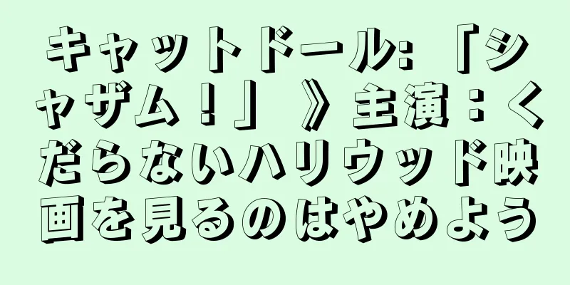 キャットドール: 「シャザム！」 》主演：くだらないハリウッド映画を見るのはやめよう