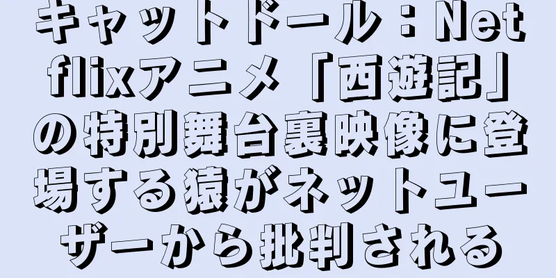 キャットドール：Netflixアニメ「西遊記」の特別舞台裏映像に登場する猿がネットユーザーから批判される