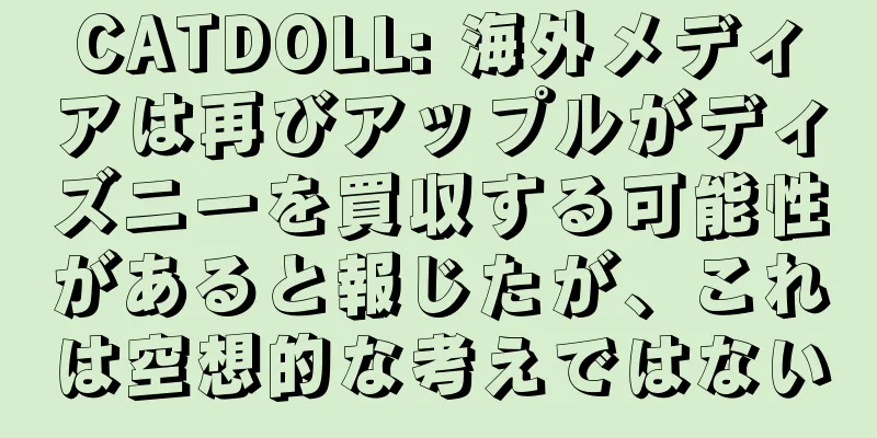 CATDOLL: 海外メディアは再びアップルがディズニーを買収する可能性があると報じたが、これは空想的な考えではない