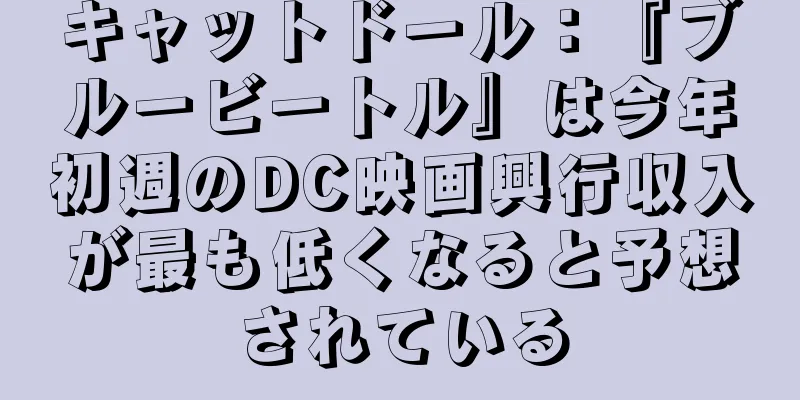 キャットドール：『ブルービートル』は今年初週のDC映画興行収入が最も低くなると予想されている