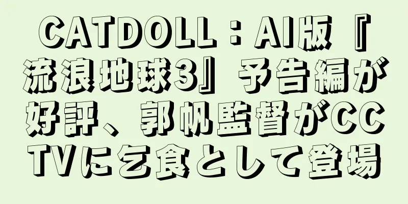 CATDOLL：AI版『流浪地球3』予告編が好評、郭帆監督がCCTVに乞食として登場