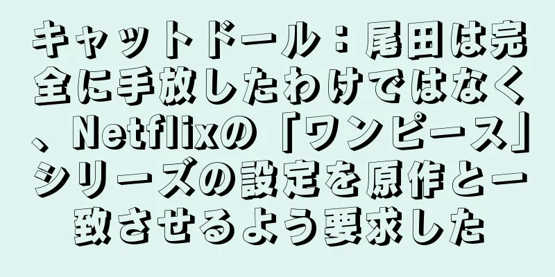 キャットドール：尾田は完全に手放したわけではなく、Netflixの「ワンピース」シリーズの設定を原作と一致させるよう要求した