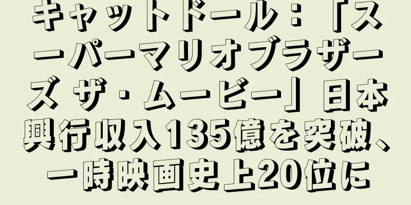 キャットドール：「スーパーマリオブラザーズ ザ・ムービー」日本興行収入135億を突破、一時映画史上20位に