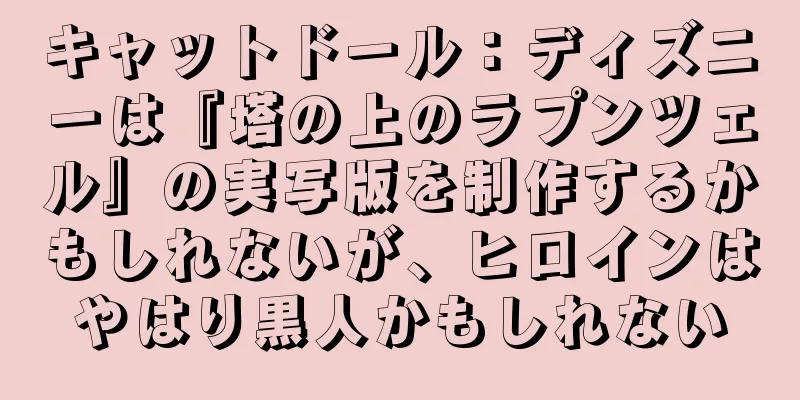 キャットドール：ディズニーは『塔の上のラプンツェル』の実写版を制作するかもしれないが、ヒロインはやはり黒人かもしれない