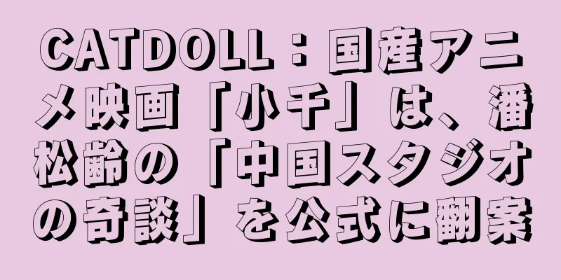 CATDOLL：国産アニメ映画「小千」は、潘松齢の「中国スタジオの奇談」を公式に翻案