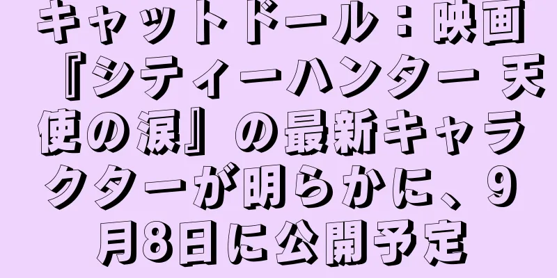 キャットドール：映画『シティーハンター 天使の涙』の最新キャラクターが明らかに、9月8日に公開予定
