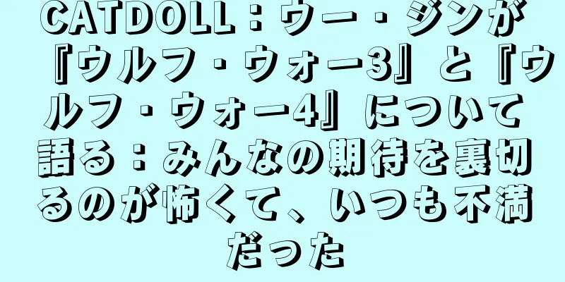 CATDOLL：ウー・ジンが『ウルフ・ウォー3』と『ウルフ・ウォー4』について語る：みんなの期待を裏切るのが怖くて、いつも不満だった