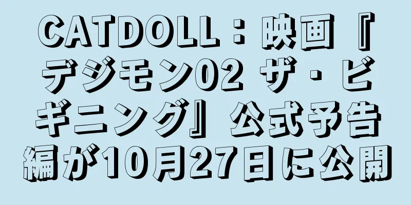 CATDOLL：映画『デジモン02 ザ・ビギニング』公式予告編が10月27日に公開