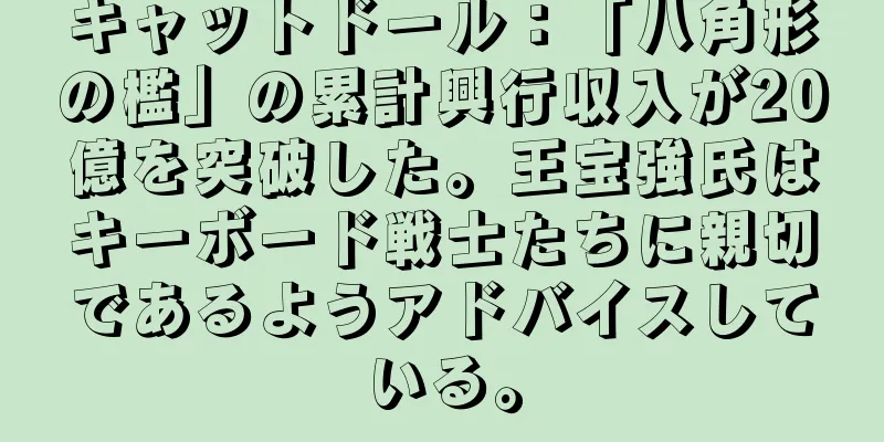 キャットドール：「八角形の檻」の累計興行収入が20億を突破した。王宝強氏はキーボード戦士たちに親切であるようアドバイスしている。
