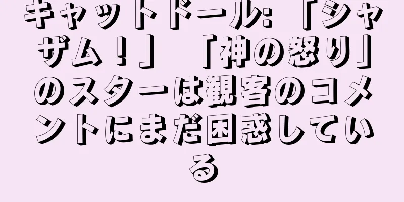 キャットドール: 「シャザム！」 「神の怒り」のスターは観客のコメントにまだ困惑している