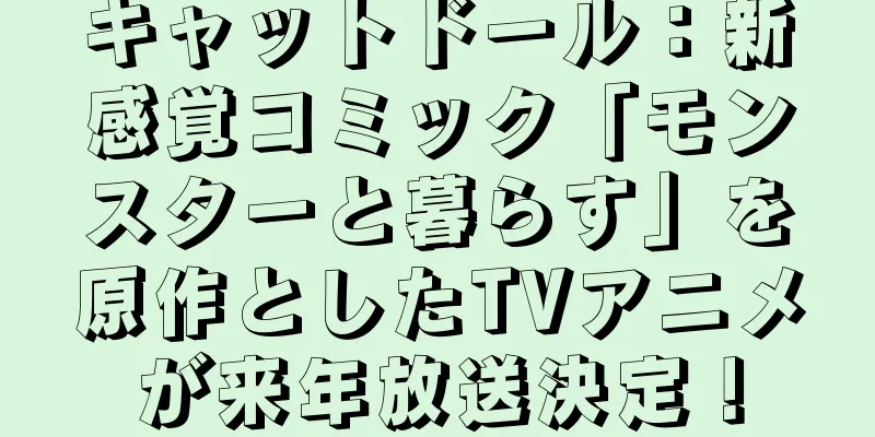 キャットドール：新感覚コミック「モンスターと暮らす」を原作としたTVアニメが来年放送決定！