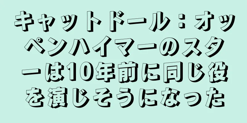 キャットドール：オッペンハイマーのスターは10年前に同じ役を演じそうになった