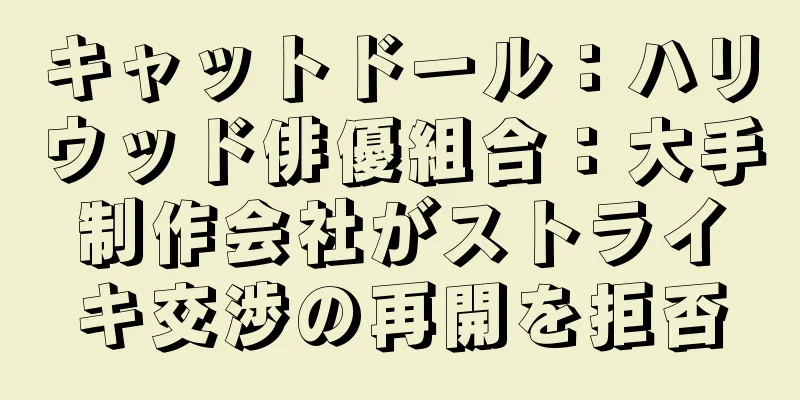 キャットドール：ハリウッド俳優組合：大手制作会社がストライキ交渉の再開を拒否