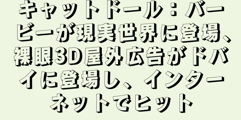 キャットドール：バービーが現実世界に登場、裸眼3D屋外広告がドバイに登場し、インターネットでヒット