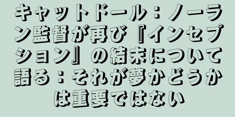 キャットドール：ノーラン監督が再び『インセプション』の結末について語る：それが夢かどうかは重要ではない