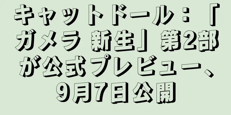 キャットドール：「ガメラ 新生」第2部が公式プレビュー、9月7日公開