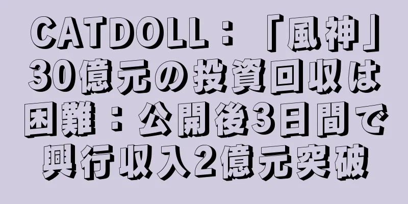 CATDOLL：「風神」30億元の投資回収は困難：公開後3日間で興行収入2億元突破
