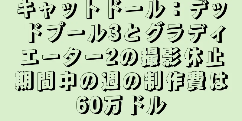 キャットドール：デッドプール3とグラディエーター2の撮影休止期間中の週の制作費は60万ドル
