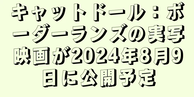 キャットドール：ボーダーランズの実写映画が2024年8月9日に公開予定