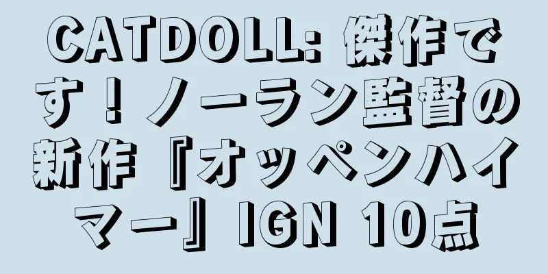 CATDOLL: 傑作です！ノーラン監督の新作『オッペンハイマー』IGN 10点