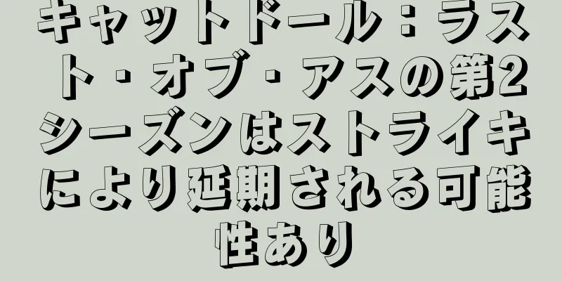 キャットドール：ラスト・オブ・アスの第2シーズンはストライキにより延期される可能性あり