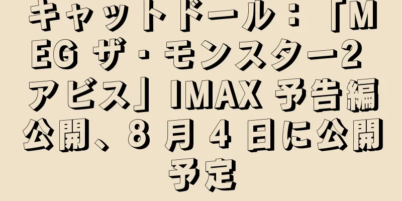 キャットドール：「MEG ザ・モンスター2 アビス」IMAX 予告編公開、8 月 4 日に公開予定