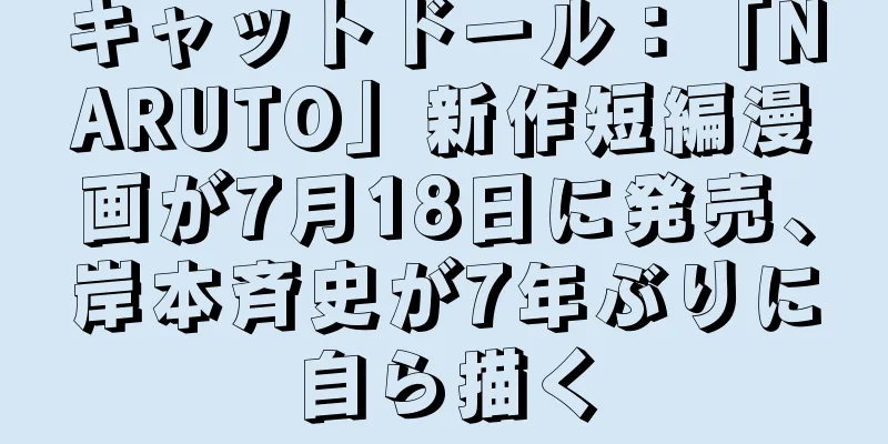 キャットドール：「NARUTO」新作短編漫画が7月18日に発売、岸本斉史が7年ぶりに自ら描く