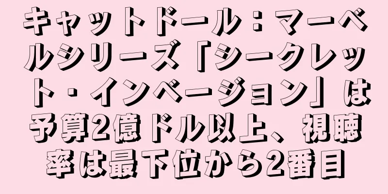 キャットドール：マーベルシリーズ「シークレット・インベージョン」は予算2億ドル以上、視聴率は最下位から2番目
