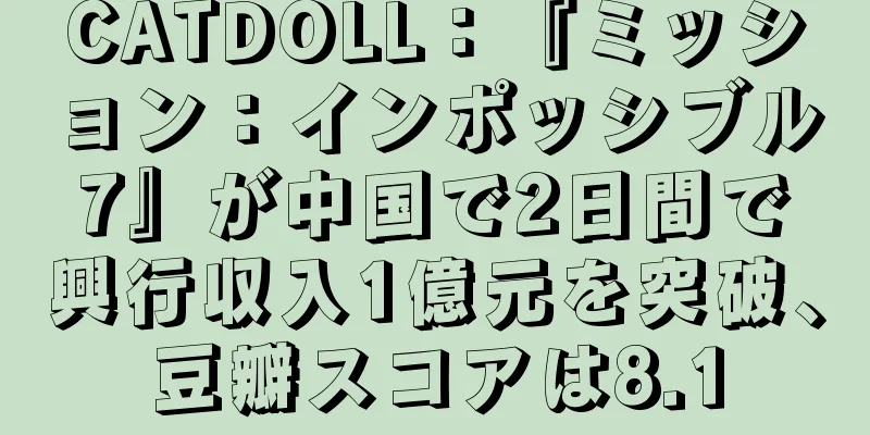 CATDOLL：『ミッション：インポッシブル7』が中国で2日間で興行収入1億元を突破、豆瓣スコアは8.1