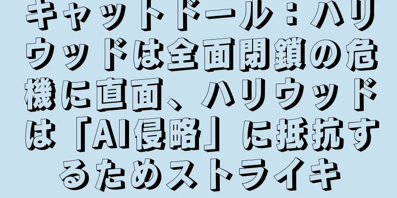 キャットドール：ハリウッドは全面閉鎖の危機に直面、ハリウッドは「AI侵略」に抵抗するためストライキ