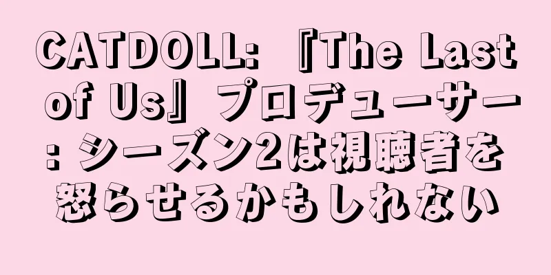 CATDOLL: 『The Last of Us』プロデューサー: シーズン2は視聴者を怒らせるかもしれない