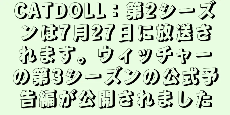 CATDOLL：第2シーズンは7月27日に放送されます。ウィッチャーの第3シーズンの公式予告編が公開されました