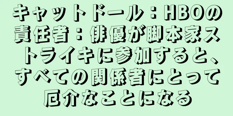 キャットドール：HBOの責任者：俳優が脚本家ストライキに参加すると、すべての関係者にとって厄介なことになる