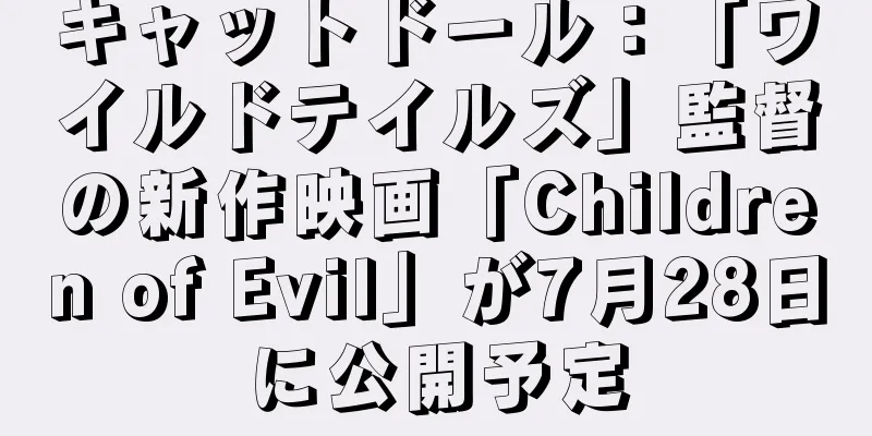 キャットドール：「ワイルドテイルズ」監督の新作映画「Children of Evil」が7月28日に公開予定